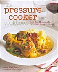 The Pressure Cooker Cookbook : Recipes for Homemade Meals in Minutes (Hardcover)