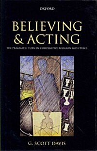 Believing and Acting : The Pragmatic Turn in Comparative Religion and Ethics (Hardcover)