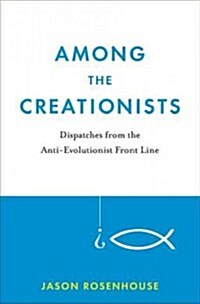 Among the Creationists: Dispatches from the Anti-Evolutionist Front Line (Hardcover)