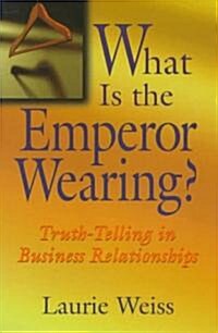What Is the Emperor Wearing?: Truth-Telling in Business Relationships (Paperback, Revised)