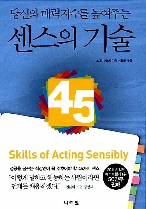 (당신의 매력지수를 높여주는) 센스의 기술 = Skills of acting sensibly : 성공을 꿈꾸는 직장인이 꼭 갖추어야 할 45가지 센스 