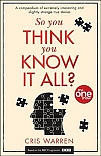 So You Think You Know It All? : A Compendium of Extremely Interesting and Slightly Strange True Stories (Paperback)