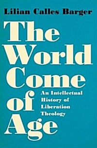 The World Come of Age: An Intellectual History of Liberation Theology (Hardcover)