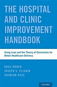 Hospital and Clinic Improvement Handbook: Using Lean and the Theory of Constraints for Better Healthcare Delivery (Paperback)