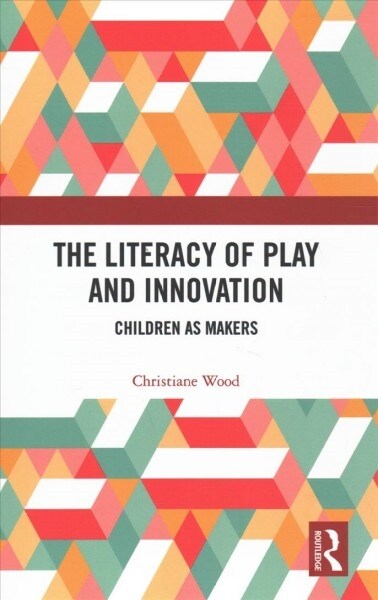 The Literacy of Play and Innovation: Children as Makers (Hardcover)