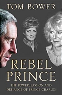 Rebel Prince : The Power, Passion and Defiance of Prince Charles - the Explosive Biography, as Seen in the Daily Mail (Hardcover)