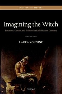 Imagining the Witch : Emotions, Gender, and Selfhood in Early Modern Germany (Hardcover)