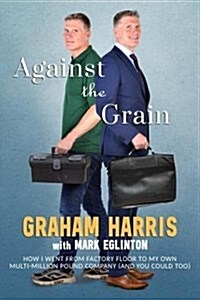 Against the Grain : How I went from factory floor to my own multi-million pound company (and you can too) (Paperback)