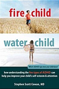Fire Child, Water Child: How Understanding the Five Types of ADHD Can Help You Improve Your Childs Self-Esteem & Attention (Paperback)