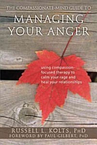 The Compassionate-Mind Guide to Managing Your Anger: Using Compassion-Focused Therapy to Calm Your Rage and Heal Your Relationships (Paperback)