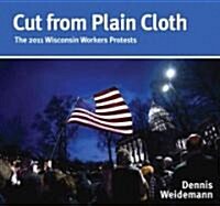 Cut from Plain Cloth: The 2011 Wisconsin Workers Protests (Hardcover)