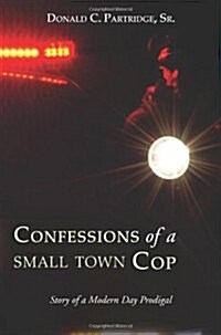 Confessions of a Small Town Cop: Story of a Modern Day Prodigal (Paperback)