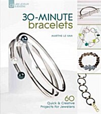30-Minute Bracelets: 60 Quick & Creative Projects for Jewelers (Paperback)