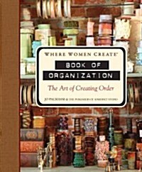 Where Women Create: Book of Organization: The Art of Creating Order (Hardcover)