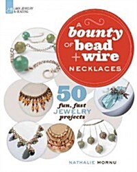 A Bounty of Bead & Wire Necklaces: 50 Fun, Fast Jewelry Projects (Paperback)