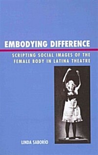 Embodying Difference: Scripting Social Images of the Female Body in Latina Theatre (Hardcover)