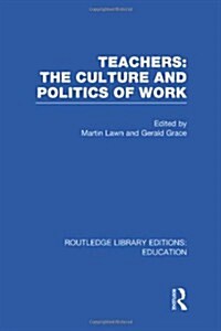 Teachers: The Culture and Politics of Work (RLE Edu N) (Hardcover)