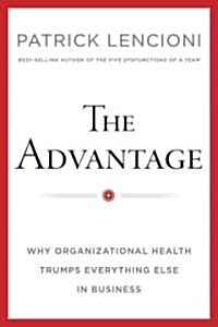 The Advantage: Why Organizational Health Trumps Everything Else in Business (Hardcover)