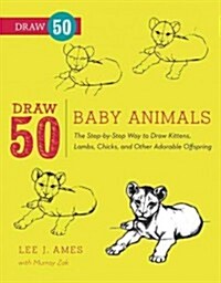 Draw 50 Baby Animals: The Step-By-Step Way to Draw Kittens, Lambs, Chicks, Puppies, and Other Adorable Offspring (Paperback)