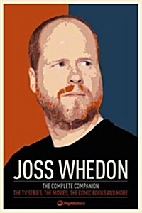 Joss Whedon: The Complete Companion : The TV Series, the Movies, the Comic Books, and More (Paperback)