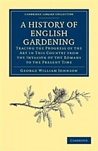 A History of English Gardening, Chronological, Biographical, Literary, and Critical : Tracing the Progress of the Art in This Country from the Invasio (Paperback)