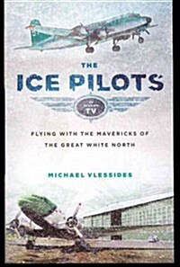 The Ice Pilots: Flying with the Mavericks of the Great White North (Paperback)