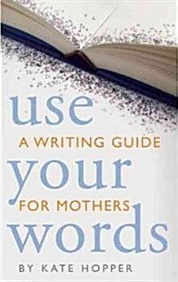 Use Your Words: A Writing Guide for Mothers (Paperback)