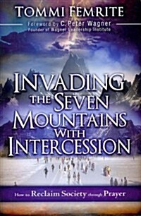 Invading the Seven Mountains with Intercession: How to Reclaim Society Through Prayer (Paperback)