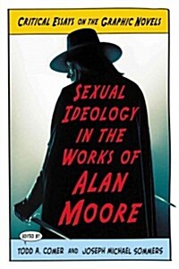 Sexual Ideology in the Works of Alan Moore: Critical Essays on the Graphic Novels (Paperback)
