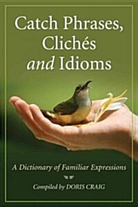 Catch Phrases, Cliches and Idioms: A Dictionary of Familiar Expressions (Paperback)