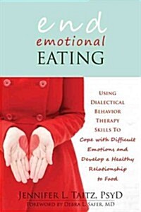 End Emotional Eating: Using Dialectical Behavior Therapy Skills to Cope with Difficult Emotions and Develop a Healthy Relationship to Food (Paperback)