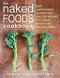 The Naked Foods Cookbook: The Whole-Foods, Healthy-Fats, Gluten-Free Guide to Losing Weight and Feeling Great (Paperback, New)