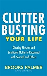 Clutter Busting Your Life: Clearing Physical and Emotional Clutter to Reconnect with Yourself and Others (Paperback)