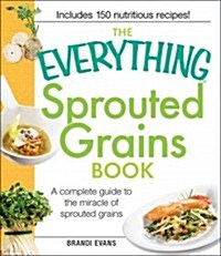The Everything Sprouted Grains Book: A Complete Guide to the Miracle of Sprouted Grains (Paperback)