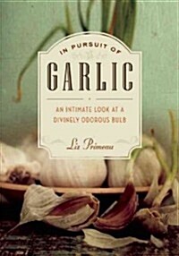 In Pursuit of Garlic: An Intimate Look at the Divinely Odorous Bulb (Paperback)