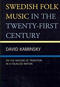 Swedish Folk Music in the Twenty-First Century: On the Nature of Tradition in a Folkless Nation (Hardcover)