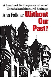 Without Our Past?: A Handbook for the Preservation of Canadas Architectural Heritage (Paperback)