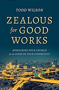 Zealous for Good Works: Mobilizing Your Church for the Good of Your Community (Paperback)