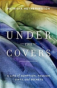 Under the Covers: A Life of Gumption, Passion, Gifts, and Secrets (Paperback)