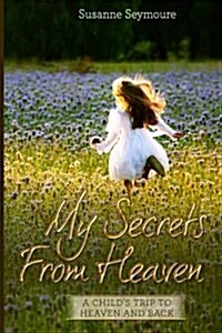 My Secrets from Heaven: A Childs Trip to Heaven and Back (Paperback)