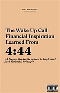 The Wake Up Call: Financial Inspiration Learned from 4:44 + a Step by Step Guide on How to Implement Each Financial Principle (Paperback)