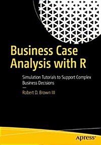 Business Case Analysis with R: Simulation Tutorials to Support Complex Business Decisions (Paperback)