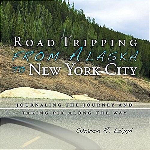 Road Tripping from Alaska to New York City: Journaling the Journey and Taking Pix Along the Way (Paperback)