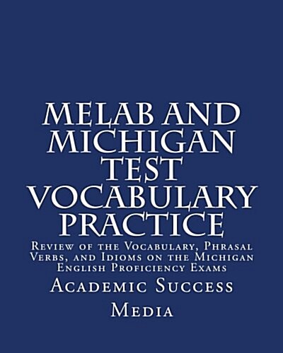 Melab and Michigan Test Vocabulary Practice: Review of the Vocabulary, Phrasal Verbs, and Idioms on the Michigan English Proficiency Exams (Paperback)