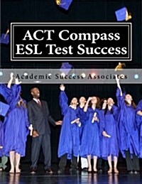 ACT Compass ESL Test Success: Practice Tests for the ACT English as a Second Language Listening, Reading, and Grammar/Usage Tests (Paperback)