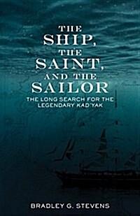 The Ship, the Saint, and the Sailor: The Long Search for the Legendary Kadyak (Hardcover)