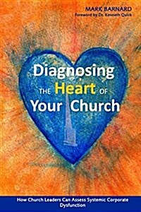 Diagnosing the Heart of Your Church: How Church Leaders Can Assess Systemic Corporate Dysfunction (Paperback)