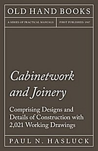 Cabinetwork and Joinery - Comprising Designs and Details of Construction with 2,021 Working Drawings (Paperback)