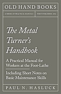 The Metal Turners Handbook - A Practical Manual for Workers at the Foot-Lathe - Including Short Notes on Basic Maintenance Skills (Paperback)