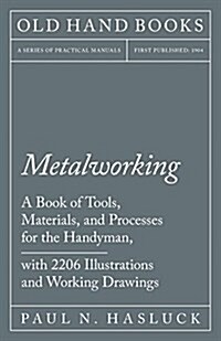 Metalworking - A Book of Tools, Materials, and Processes for the Handyman, with 2,206 Illustrations and Working Drawings (Paperback)